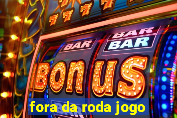 fora da roda jogo